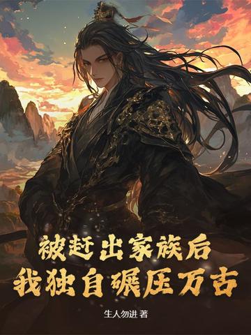 被赶出家族后，我独自碾压万古被赶出家族后，我独自碾压万古